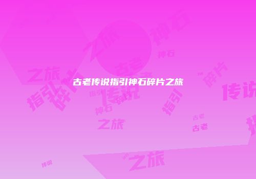 古老传说指引神石碎片之旅