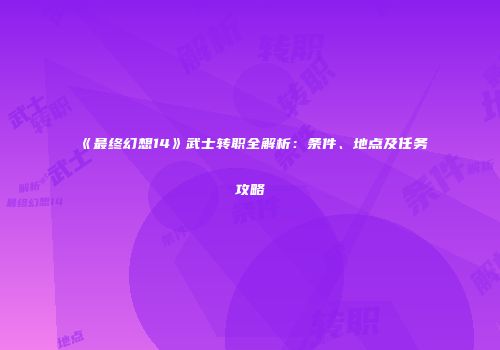 《最终幻想14》武士转职全解析：条件、地点及任务攻略