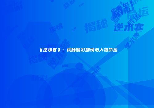 《逆水寒》：揭秘精彩剧情与人物命运