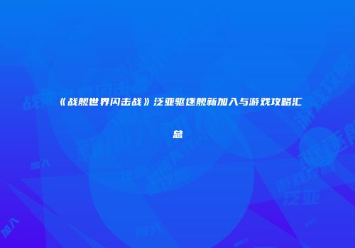 《战舰世界闪击战》泛亚驱逐舰新加入与游戏攻略汇总
