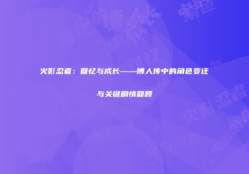 火影忍者：回忆与成长——博人传中的角色变迁与关键剧情回顾