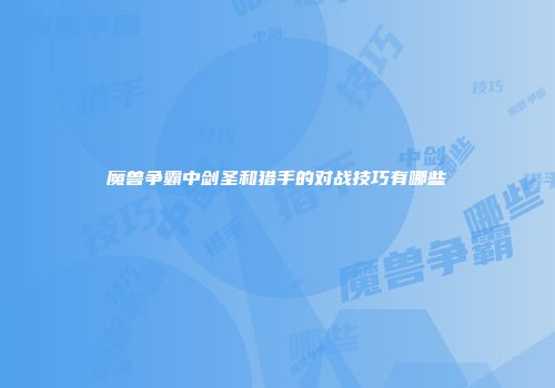 魔兽争霸中剑圣和猎手的对战技巧有哪些