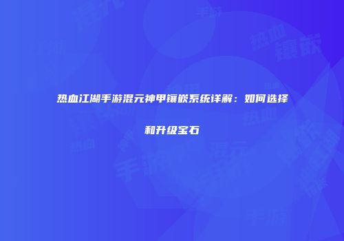 热血江湖手游混元神甲镶嵌系统详解：如何选择和升级宝石