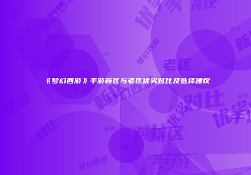 《梦幻西游》手游新区与老区优劣对比及选择建议