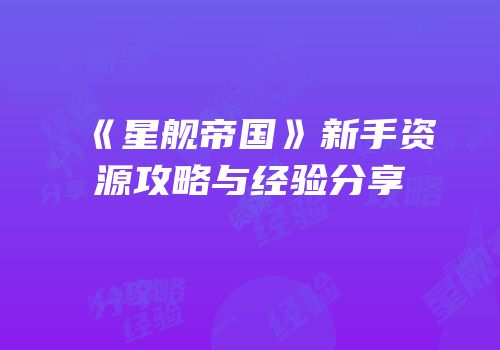 《星舰帝国》新手资源攻略与经验分享