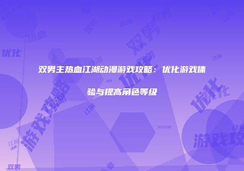 双男主热血江湖动漫游戏攻略：优化游戏体验与提高角色等级