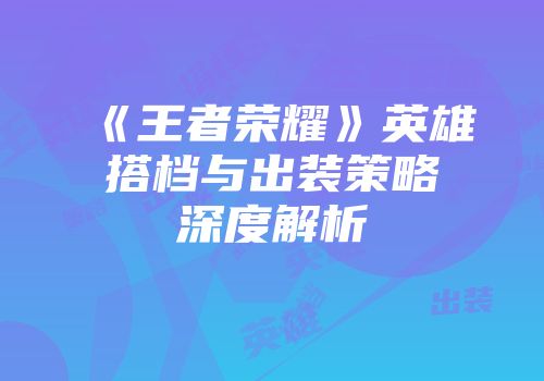 《王者荣耀》英雄搭档与出装策略深度解析