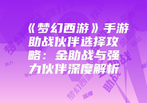 《梦幻西游》手游助战伙伴选择攻略：金助战与强力伙伴深度解析