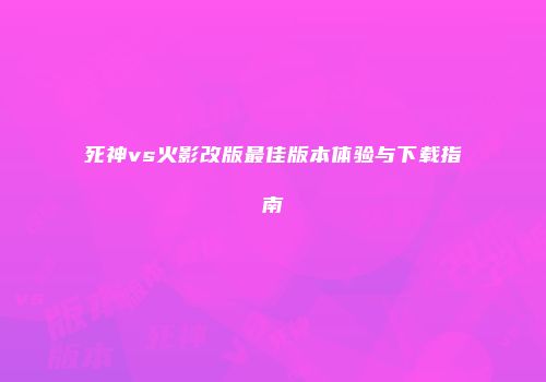 死神vs火影改版最佳版本体验与下载指南