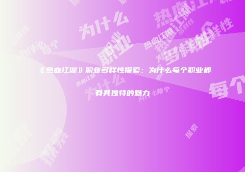 《热血江湖》职业多样性探索：为什么每个职业都有其独特的魅力