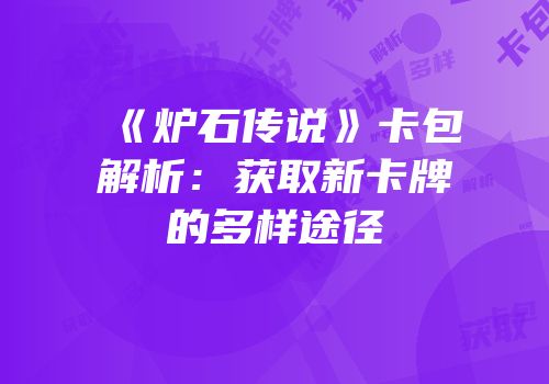 《炉石传说》卡包解析：获取新卡牌的多样途径
