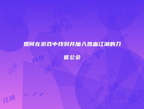 如何在游戏中找到并加入热血江湖的刀客公会