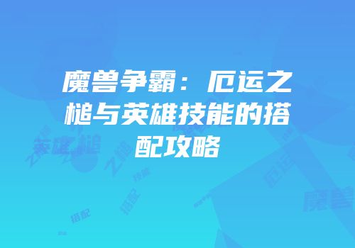 魔兽争霸：厄运之槌与英雄技能的搭配攻略