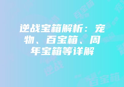 逆战宝箱解析：宠物、百宝箱、周年宝箱等详解