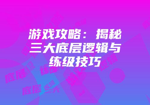 游戏攻略：揭秘三大底层逻辑与练级技巧