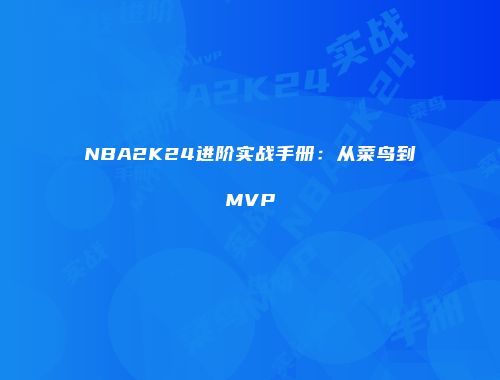 NBA2K24进阶实战手册：从菜鸟到MVP