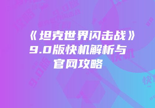 《坦克世界闪击战》9.0版快机解析与官网攻略