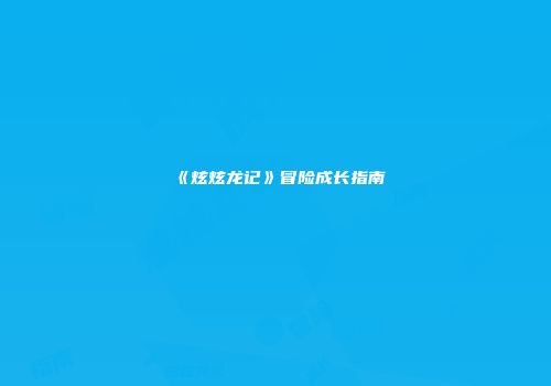 《炫炫龙记》冒险成长指南