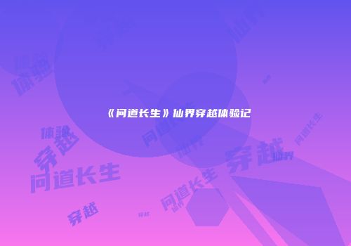 《问道长生》仙界穿越体验记