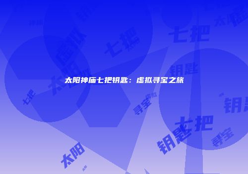 太阳神庙七把钥匙：虚拟寻宝之旅