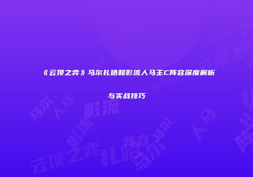 《云顶之弈》马尔扎哈和影流人马主C阵容深度解析与实战技巧