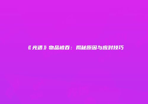 《光遇》物品被吞：揭秘原因与应对技巧