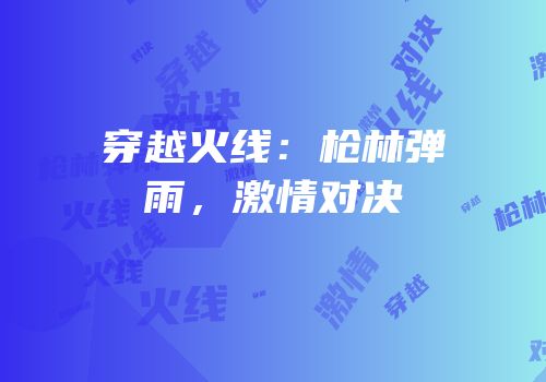 穿越火线：枪林弹雨，激情对决