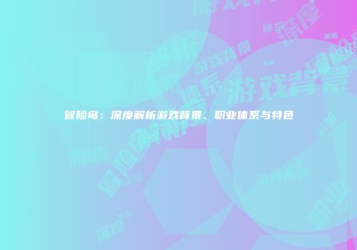 冒险岛：深度解析游戏背景、职业体系与特色