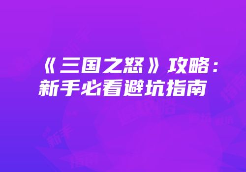 《三国之怒》攻略：新手必看避坑指南
