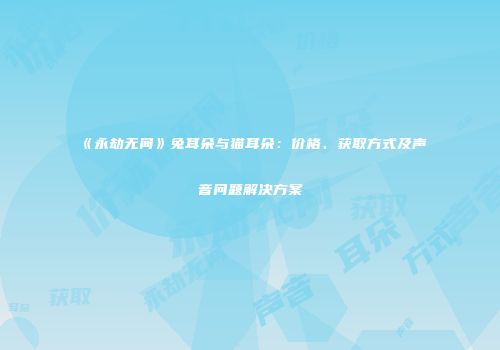 《永劫无间》兔耳朵与猫耳朵：价格、获取方式及声音问题解决方案