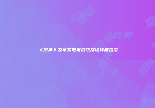 《原神》凉亭获取与庭院摆设详细指南
