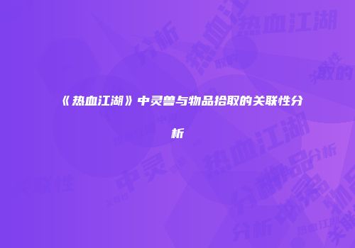 《热血江湖》中灵兽与物品拾取的关联性分析