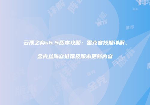 云顶之弈s6.5版本攻略：雷克塞技能详解、金克丝阵容推荐及版本更新内容