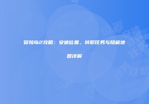 冒险岛2攻略：安迪位置、转职任务与隐藏地图详解