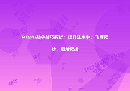 PUBG跳伞技巧解析：提升生存率，飞得更快，落地更准