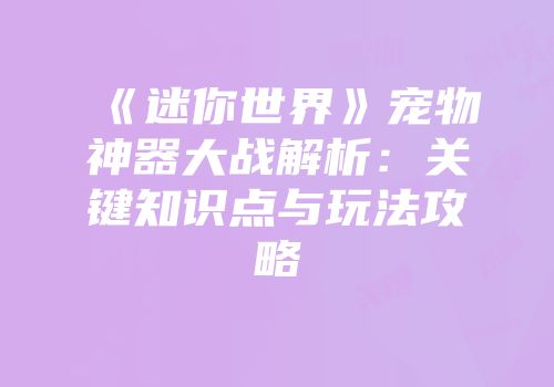 《迷你世界》宠物神器大战解析：关键知识点与玩法攻略