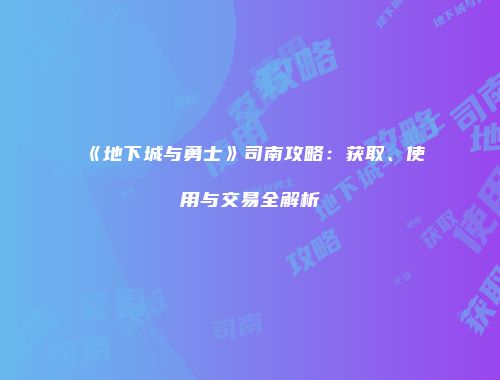 《地下城与勇士》司南攻略：获取、使用与交易全解析