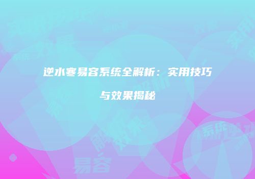 逆水寒易容系统全解析：实用技巧与效果揭秘