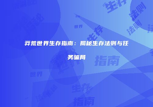 莽荒世界生存指南：揭秘生存法则与任务骗局