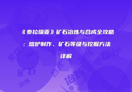 《泰拉瑞亚》矿石冶炼与合成全攻略：熔炉制作、矿石等级与挖掘方法详解