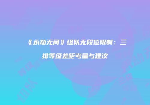 《永劫无间》组队无段位限制：三排等级差距考量与建议