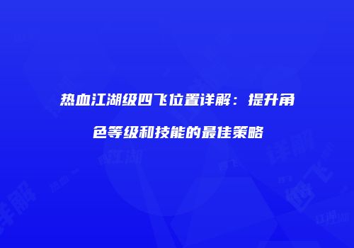 热血江湖级四飞位置详解:提升角色等级和技能的最佳策略