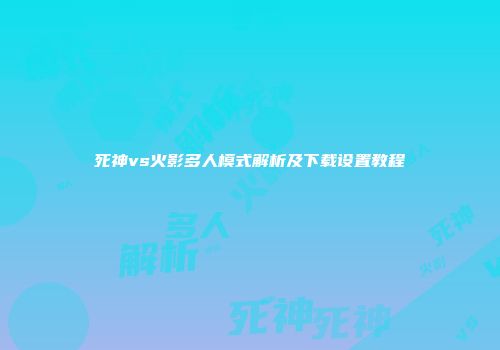 死神vs火影多人模式解析及下载设置教程