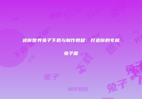 迷你世界兔子下载与制作教程：打造你的专属兔子屋