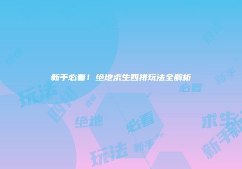 新手必看！绝地求生四排玩法全解析