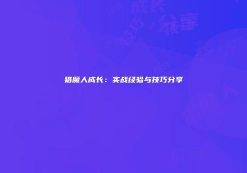 猎魔人成长：实战经验与技巧分享