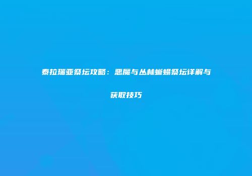 泰拉瑞亚祭坛攻略：恶魔与丛林蜥蜴祭坛详解与获取技巧