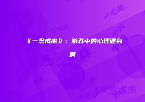 《一念成魔》：游戏中的心理健身房