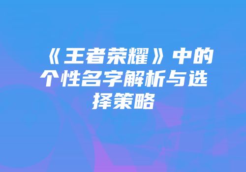 《王者荣耀》中的个性名字解析与选择策略
