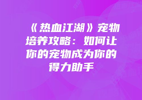 《热血江湖》宠物培养攻略：如何让你的宠物成为你的得力助手